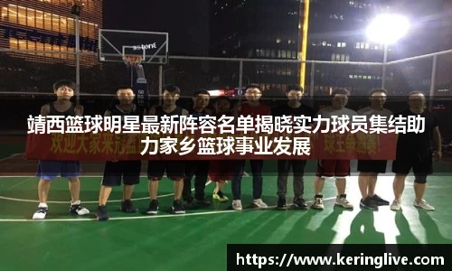 靖西篮球明星最新阵容名单揭晓实力球员集结助力家乡篮球事业发展