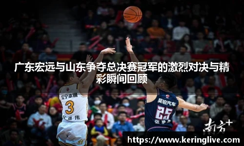 广东宏远与山东争夺总决赛冠军的激烈对决与精彩瞬间回顾