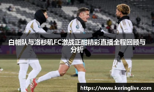 白帽队与洛杉矶FC激战正酣精彩直播全程回顾与分析