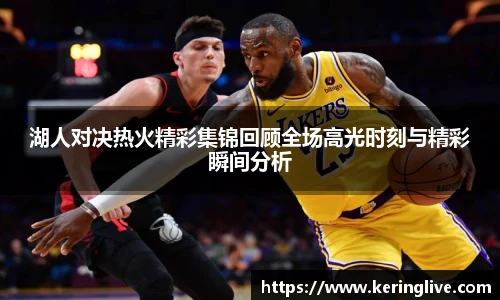 湖人对决热火精彩集锦回顾全场高光时刻与精彩瞬间分析