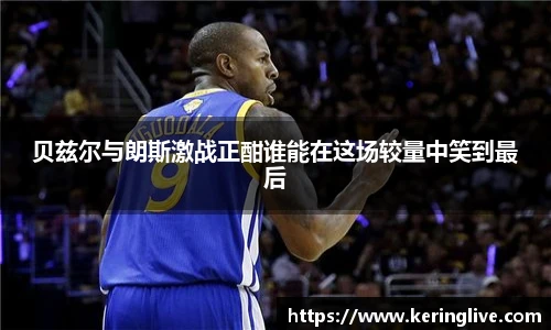 贝兹尔与朗斯激战正酣谁能在这场较量中笑到最后