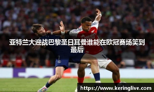 亚特兰大迎战巴黎圣日耳曼谁能在欧冠赛场笑到最后