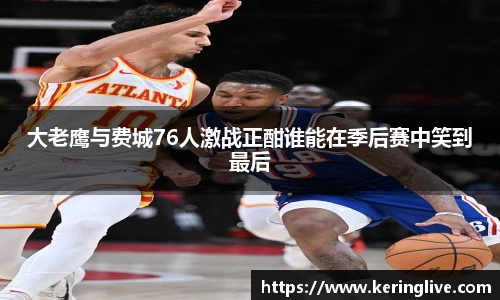 大老鹰与费城76人激战正酣谁能在季后赛中笑到最后