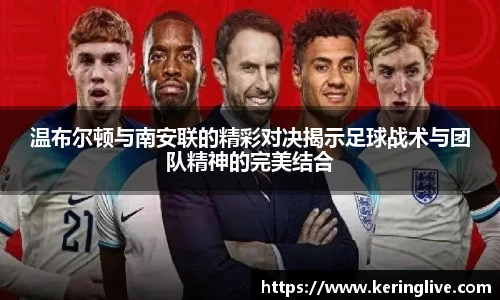 温布尔顿与南安联的精彩对决揭示足球战术与团队精神的完美结合