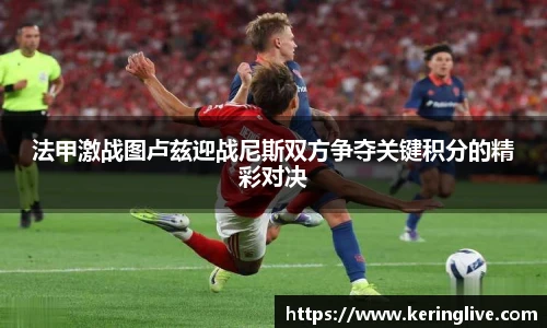 法甲激战图卢兹迎战尼斯双方争夺关键积分的精彩对决