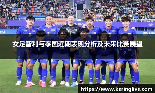 女足智利与泰国近期表现分析及未来比赛展望
