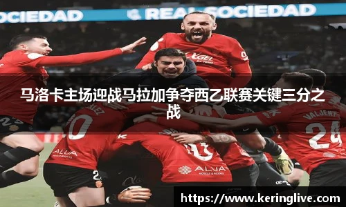 马洛卡主场迎战马拉加争夺西乙联赛关键三分之战