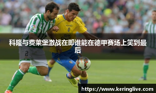 科隆与费莱堡激战在即谁能在德甲赛场上笑到最后