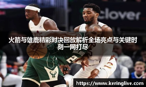 火箭与雄鹿精彩对决回放解析全场亮点与关键时刻一网打尽