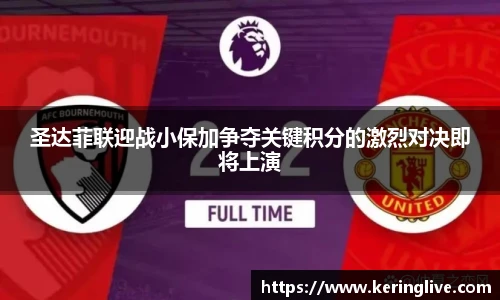 圣达菲联迎战小保加争夺关键积分的激烈对决即将上演