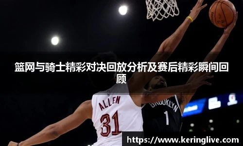 篮网与骑士精彩对决回放分析及赛后精彩瞬间回顾