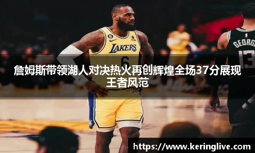 詹姆斯带领湖人对决热火再创辉煌全场37分展现王者风范