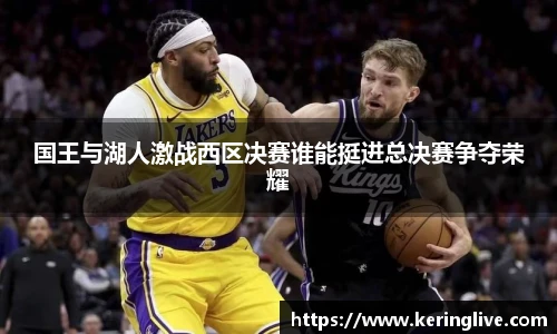 国王与湖人激战西区决赛谁能挺进总决赛争夺荣耀