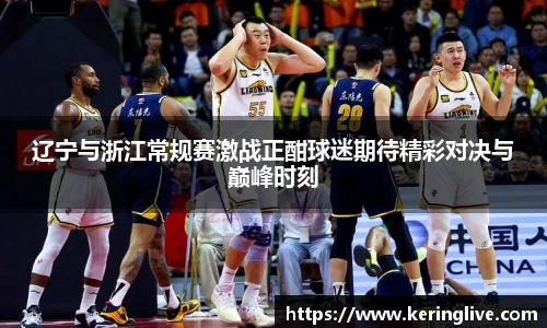 辽宁与浙江常规赛激战正酣球迷期待精彩对决与巅峰时刻